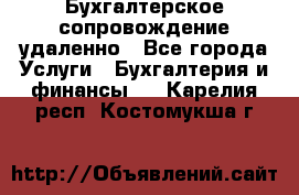 Бухгалтерское сопровождение удаленно - Все города Услуги » Бухгалтерия и финансы   . Карелия респ.,Костомукша г.